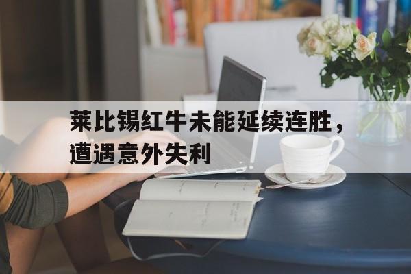 莱比锡红牛未能延续连胜，遭遇意外失利的简单介绍