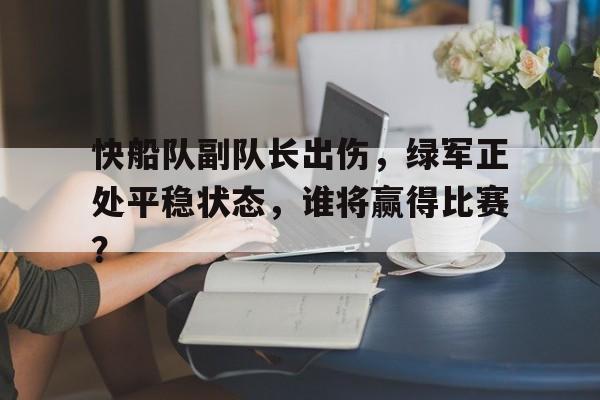 快船队副队长出伤，绿军正处平稳状态，谁将赢得比赛？的简单介绍