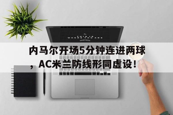 内马尔开场5分钟连进两球，AC米兰防线形同虚设！